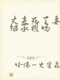 丈夫死了妻子的继承权吗