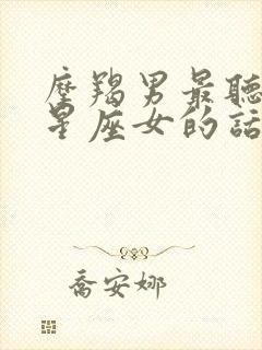 摩羯男最听哪个星座女的话