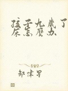 孩子九岁了还尿床怎么办