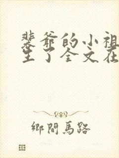 裴爷的小祖宗重生了全文在线阅读