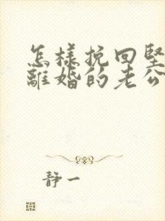 怎样挽回坚决要离婚的老公