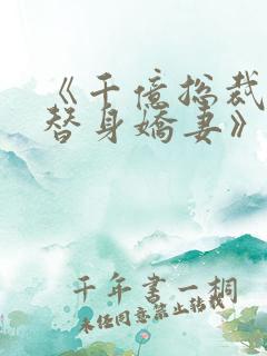 《千亿总裁独宠替身娇妻》