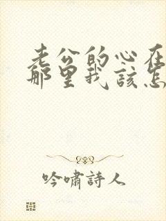 老公的心在小三那里我该怎么办