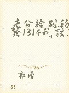 老公给别的女人发1314我该怎么办