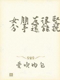 女朋友很坚决要分手还能挽回吗