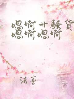 嗯啊艹骚货哦啊嗯啊嗯啊