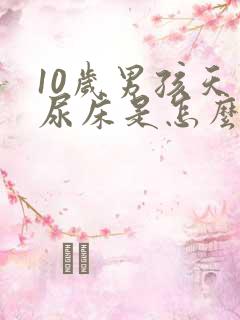 10岁男孩天天尿床是怎么回事