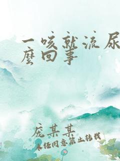 一咳就流尿是怎么回事