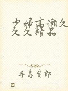 少妇高潮久久久久久精品