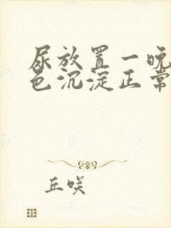 尿放置一晚有白色沉淀正常吗