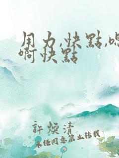 用力,快点,嗯啊快点