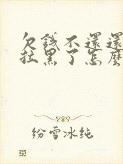 欠钱不还还把你拉黑了怎么办