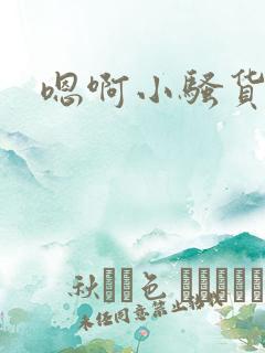 嗯啊小骚货真紧