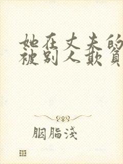 她在丈夫的面前被别人欺负了