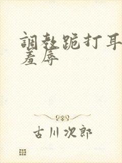 调教跪打耳光虐羞辱