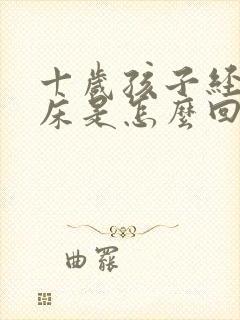 十岁孩子经常尿床是怎么回事