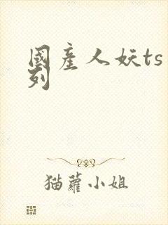 国产人妖ts系列