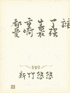 都重生了谁谈恋爱啊最强