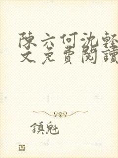 陈六何沈轻舞全文免费阅读最新章节 小说