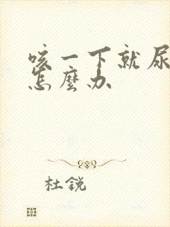 咳一下就尿漏是怎么办