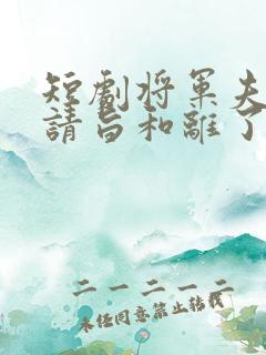 短剧将军夫人她请旨和离了