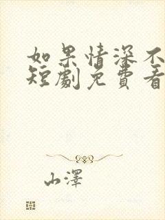 如果情深不可说短剧免费看