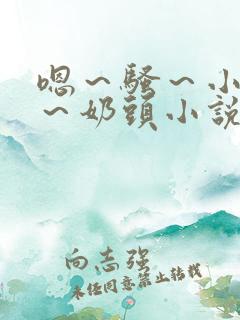 嗯～骚～小淫妇～奶头小说