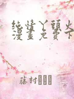 纯情丫头火辣辣漫画免费下拉式漫画免费古风