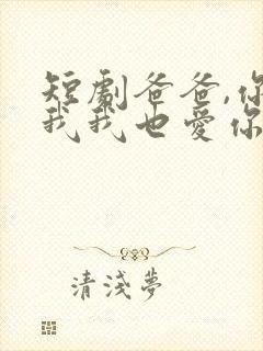 短剧爸爸,你凶我我也爱你