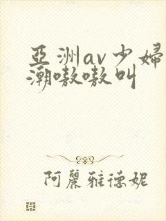 亚洲av少妇高潮嗷嗷叫