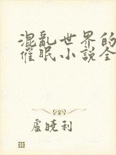 混乱世界的狂欢催眠小说全文阅读