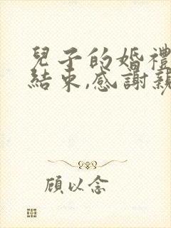 儿子的婚礼圆满结束,感谢亲朋好友说说