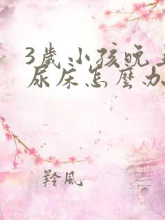 3岁小孩晚上总尿床怎么办