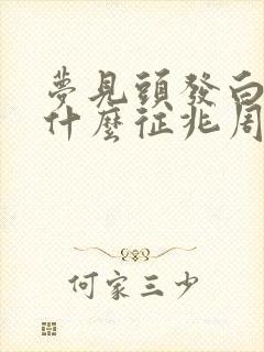 梦见头发白了是什么征兆周公解梦