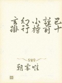 玄幻小说已完结排行榜前十名