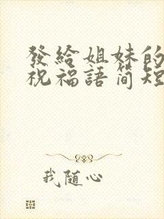 发给姐妹的生日祝福语简短暖心