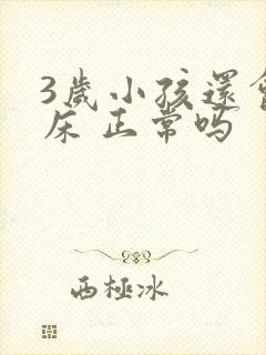 3岁小孩还会尿床 正常吗