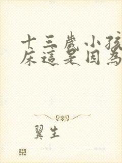 十三岁小孩还尿床这是因为什么