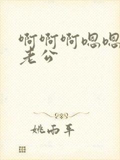 啊啊啊嗯嗯嗯快老公