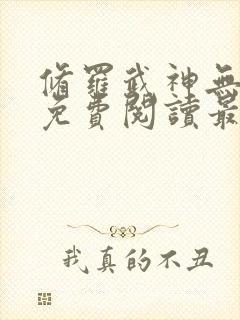 修罗武神无弹窗免费阅读最新章节