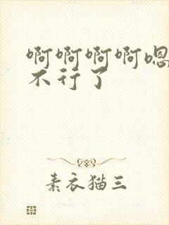 啊啊啊啊嗯嗯嗯不行了