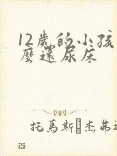 12岁的小孩怎么还尿床