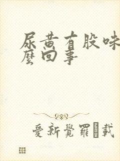 尿黄有股味道怎么回事