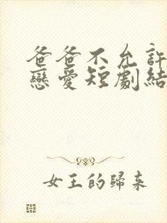 爸爸不允许我谈恋爱短剧结局