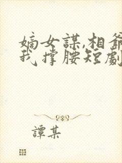 嫡女谋,相爷为我撑腰短剧