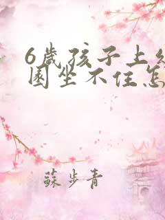 6岁孩子上幼儿园坐不住怎么办