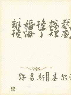 离婚后总裁老婆后悔了短剧