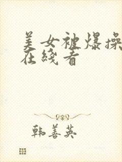 美女被爆操视频在线看