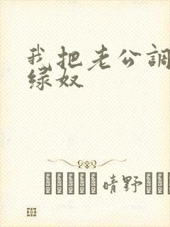 我把老公调教成绿奴