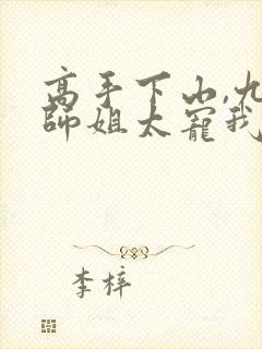 高手下山,九个师姐太宠我哪里可以